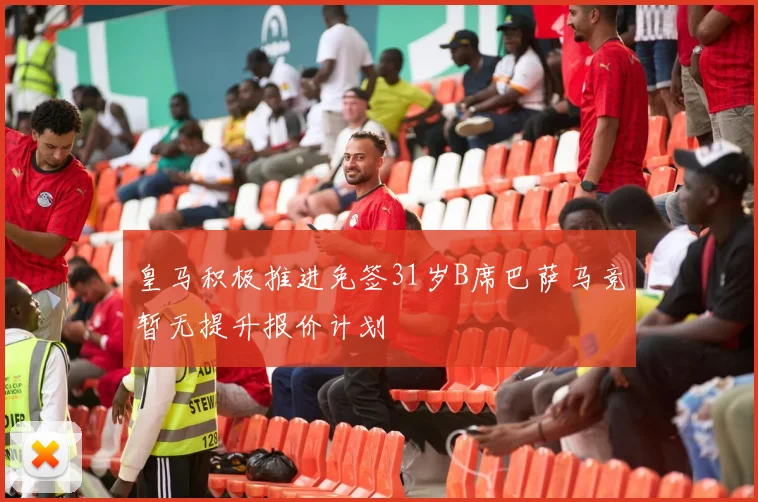 皇马积极推进免签31岁B席巴萨马竞暂无提升报价计划
