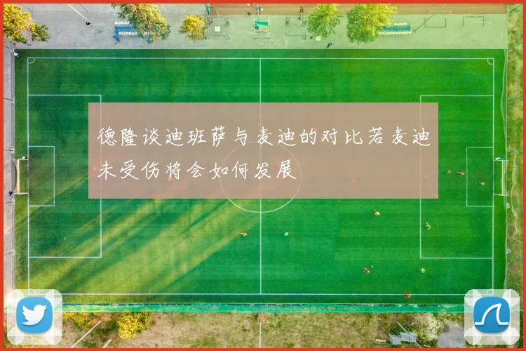 德隆谈迪班萨与麦迪的对比若麦迪未受伤将会如何发展