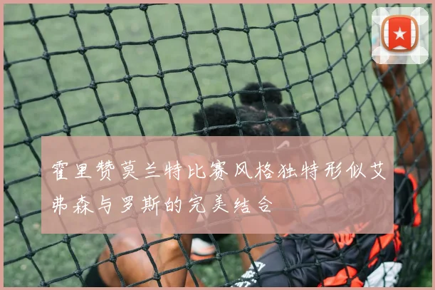 霍里赞莫兰特比赛风格独特形似艾弗森与罗斯的完美结合