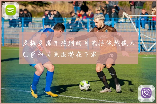 罗梅罗离开热刺的可能性依然很大巴萨和马竞成潜在下家