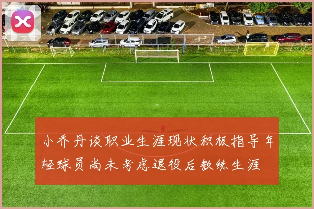小乔丹谈职业生涯现状积极指导年轻球员尚未考虑退役后教练生涯