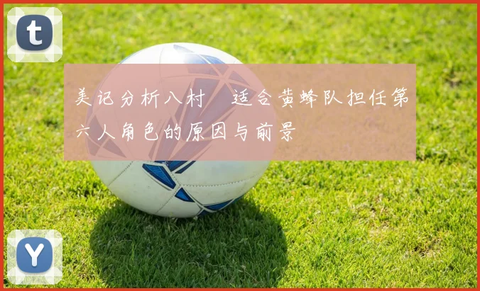 美记分析八村塁适合黄蜂队担任第六人角色的原因与前景