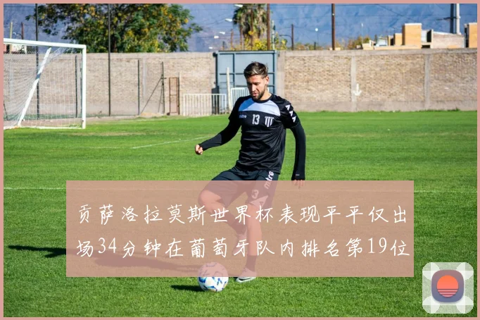 贡萨洛拉莫斯世界杯表现平平仅出场34分钟在葡萄牙队内排名第19位