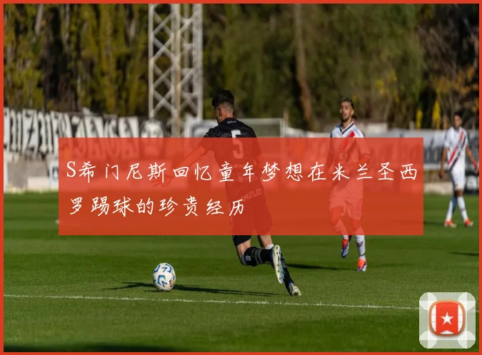 S希门尼斯回忆童年梦想在米兰圣西罗踢球的珍贵经历