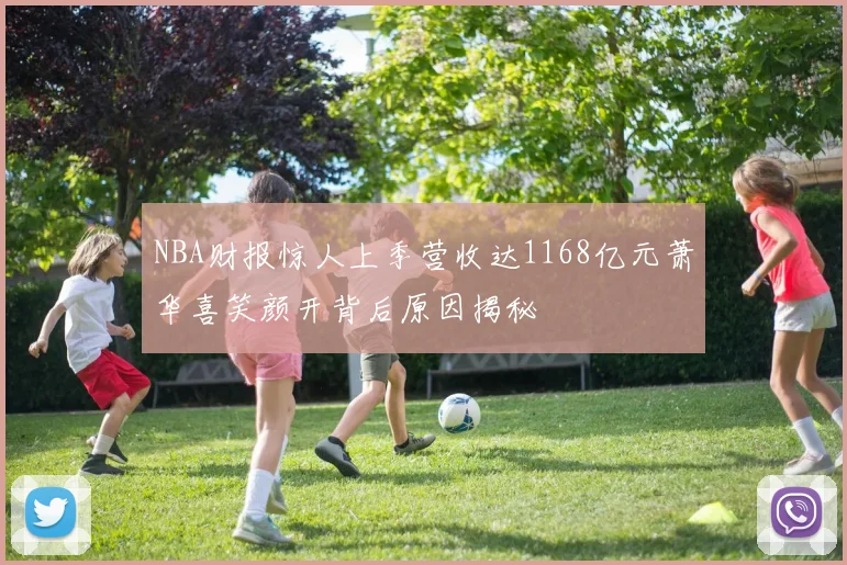 NBA财报惊人上季营收达1168亿元萧华喜笑颜开背后原因揭秘
