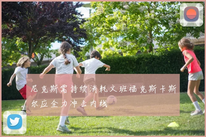 尼克斯需持续消耗文班福克斯卡斯尔应全力冲击内线